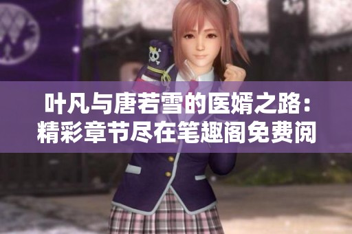 叶凡与唐若雪的医婿之路：精彩章节尽在笔趣阁免费阅读