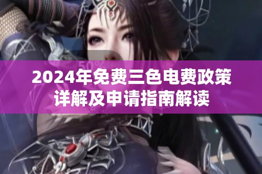 2024年免费三色电费政策详解及申请指南解读
