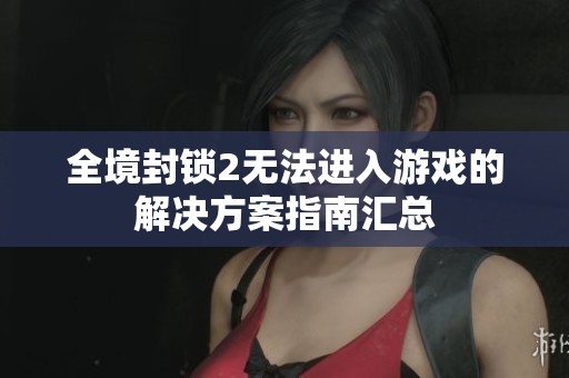 全境封锁2无法进入游戏的解决方案指南汇总
