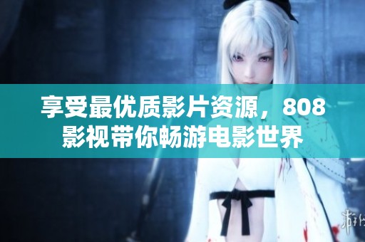 享受最优质影片资源，808影视带你畅游电影世界