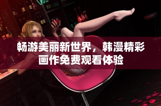 畅游美丽新世界，韩漫精彩画作免费观看体验