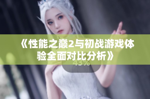 《性能之巅2与初战游戏体验全面对比分析》