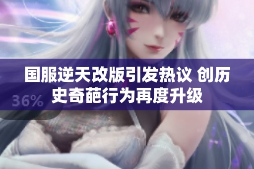 国服逆天改版引发热议 创历史奇葩行为再度升级