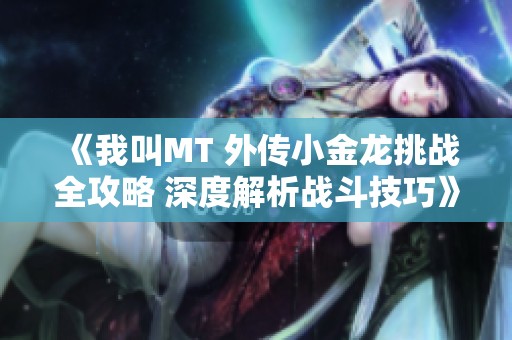 《我叫MT 外传小金龙挑战全攻略 深度解析战斗技巧》