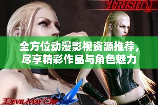 全方位动漫影视资源推荐，尽享精彩作品与角色魅力