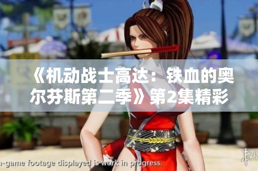《机动战士高达：铁血的奥尔芬斯第二季》第2集精彩回放与在线观看指南