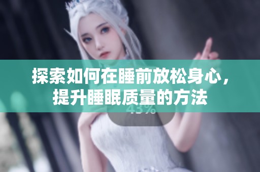 探索如何在睡前放松身心，提升睡眠质量的方法