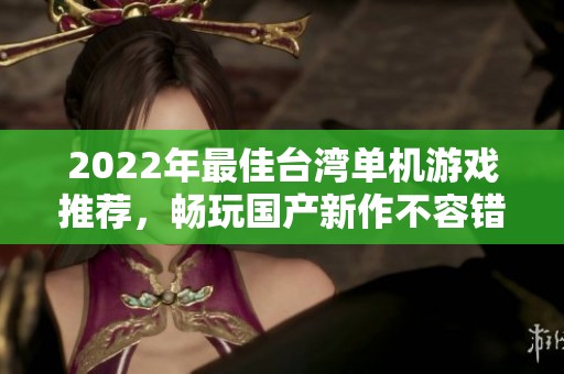 2022年最佳台湾单机游戏推荐，畅玩国产新作不容错过