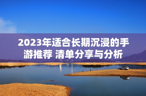 2023年适合长期沉浸的手游推荐 清单分享与分析