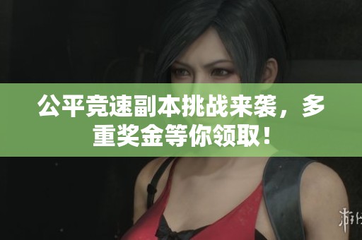 公平竞速副本挑战来袭，多重奖金等你领取！