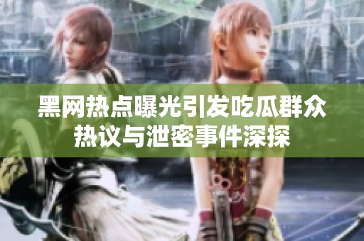 黑网热点曝光引发吃瓜群众热议与泄密事件深探