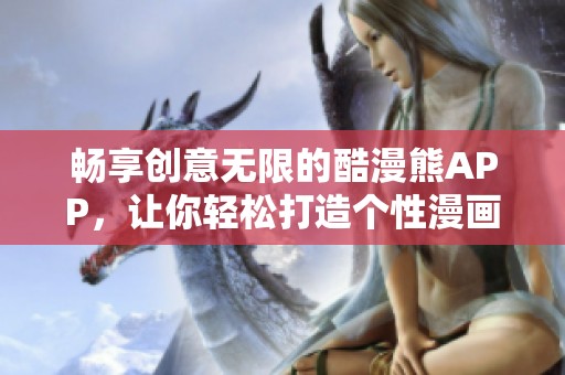 畅享创意无限的酷漫熊APP，让你轻松打造个性漫画世界