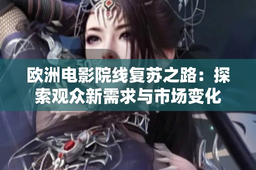 欧洲电影院线复苏之路：探索观众新需求与市场变化
