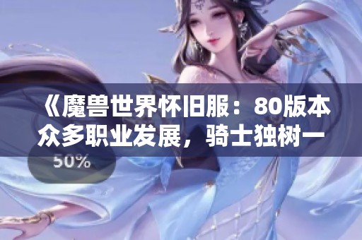 《魔兽世界怀旧服：80版本众多职业发展，骑士独树一帜》