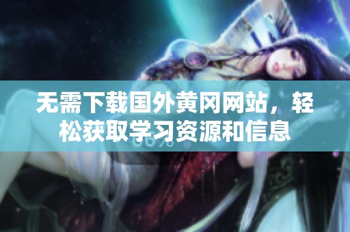 无需下载国外黄冈网站，轻松获取学习资源和信息