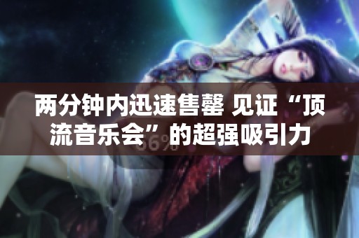 两分钟内迅速售罄 见证“顶流音乐会”的超强吸引力