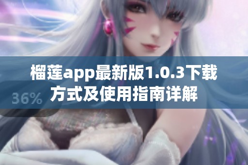 榴莲app最新版1.0.3下载方式及使用指南详解