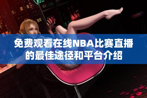 免费观看在线NBA比赛直播的最佳途径和平台介绍