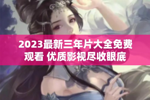2023最新三年片大全免费观看 优质影视尽收眼底