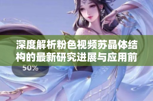 深度解析粉色视频苏晶体结构的最新研究进展与应用前景