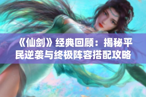 《仙剑》经典回顾：揭秘平民逆袭与终极阵容搭配攻略