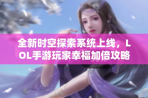 全新时空探索系统上线，LOL手游玩家幸福加倍攻略解析