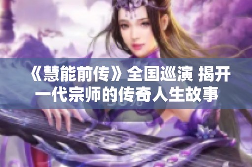 《慧能前传》全国巡演 揭开一代宗师的传奇人生故事