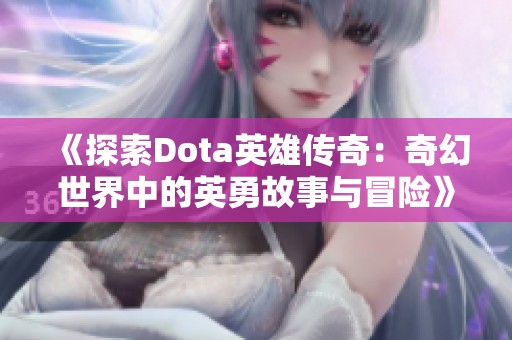 《探索Dota英雄传奇：奇幻世界中的英勇故事与冒险》