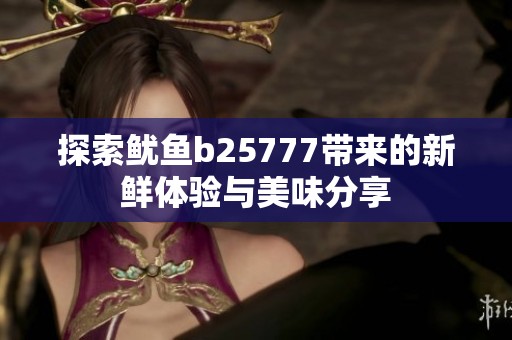 探索鱿鱼b25777带来的新鲜体验与美味分享