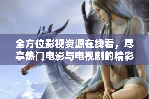 全方位影视资源在线看，尽享热门电影与电视剧的精彩盛宴
