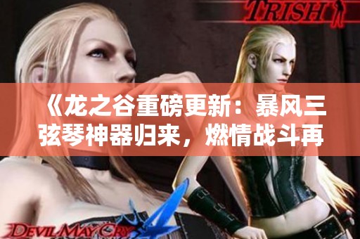 《龙之谷重磅更新：暴风三弦琴神器归来，燃情战斗再启航》