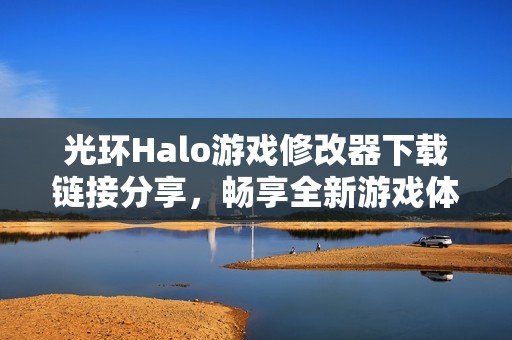 光环Halo游戏修改器下载链接分享，畅享全新游戏体验