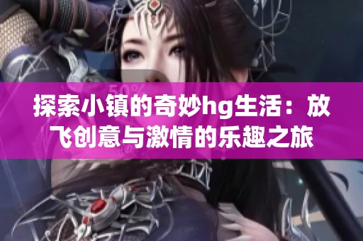 探索小镇的奇妙hg生活：放飞创意与激情的乐趣之旅