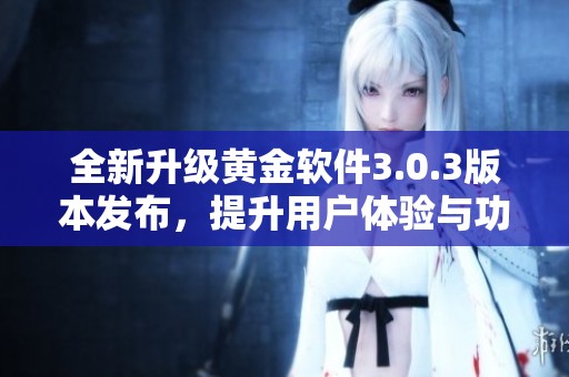 全新升级黄金软件3.0.3版本发布，提升用户体验与功能