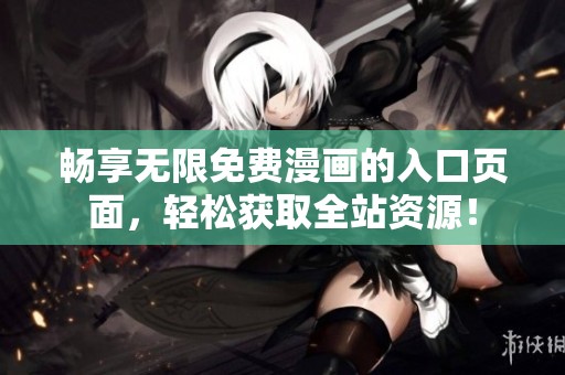 畅享无限免费漫画的入口页面，轻松获取全站资源！