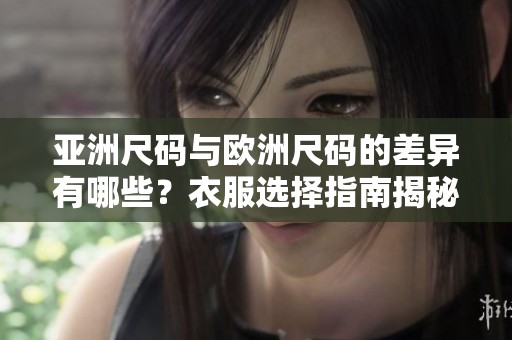 亚洲尺码与欧洲尺码的差异有哪些？衣服选择指南揭秘