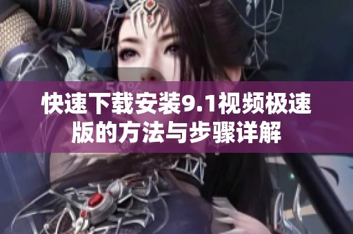 快速下载安装9.1视频极速版的方法与步骤详解