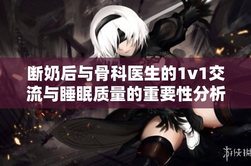 断奶后与骨科医生的1v1交流与睡眠质量的重要性分析