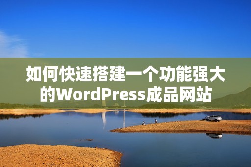如何快速搭建一个功能强大的WordPress成品网站