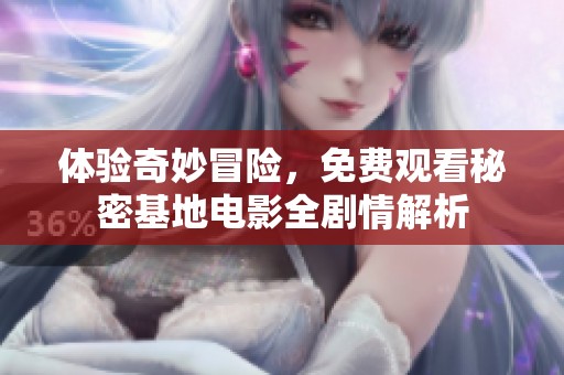体验奇妙冒险，免费观看秘密基地电影全剧情解析