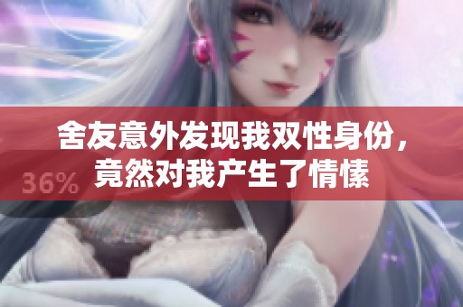 舍友意外发现我双性身份，竟然对我产生了情愫