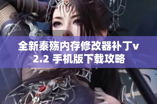 全新秦殇内存修改器补丁v2.2 手机版下载攻略