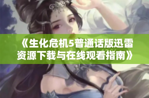 《生化危机5普通话版迅雷资源下载与在线观看指南》