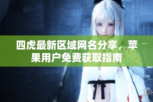 四虎最新区域网名分享，苹果用户免费获取指南