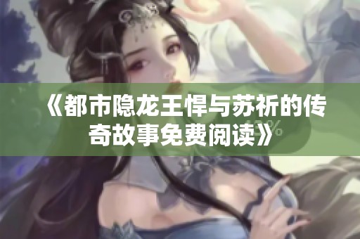 《都市隐龙王悍与苏祈的传奇故事免费阅读》