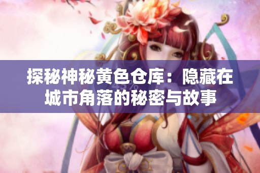 探秘神秘黄色仓库：隐藏在城市角落的秘密与故事