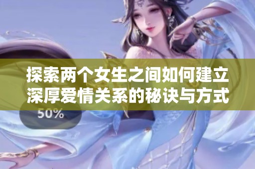 探索两个女生之间如何建立深厚爱情关系的秘诀与方式