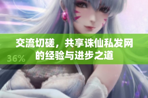 交流切磋，共享诛仙私发网的经验与进步之道