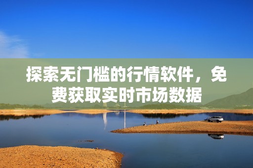 探索无门槛的行情软件，免费获取实时市场数据