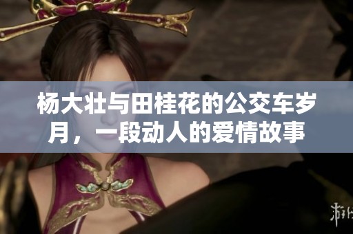 杨大壮与田桂花的公交车岁月，一段动人的爱情故事